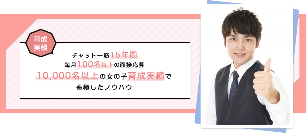 【育成実績】チャット一筋で10年間3,000名以上の女の子育成実績。毎月30～50名の面接応募で蓄積したノウハウ！