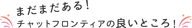 まだまだあるチャットフロンティアの良いところ！