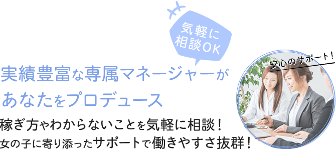 実績豊富な専属マネージャーがあなたをプロデュース！-稼ぎ方やわからないことを気軽に相談！女の子に寄り添ったサポートで働きやすさ抜群！-