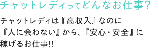 チャットレディってどんなお仕事？-チャットレディは「高収入」なのに「人に合わない」から、「安心・安全」に稼げるお仕事！！-