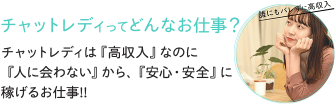 チャットレディってどんなお仕事？-チャットレディは「高収入」なのに「人に合わない」から、「安心・安全」に稼げるお仕事！！-