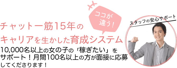 チャット一筋10年のキャリアを生かした育成システム-3,000名以上の女の子を育成サポート！月間30～50名の面接応募者に大好評！-