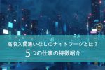 高収入間違いなしのナイトワークとは？5つの仕事の特徴をご紹介